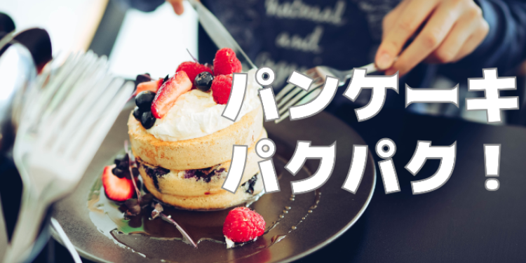 パンケーキ食べたい！